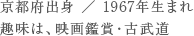 京都府出身 ／ 1967年生まれ ／ 趣味は、映画鑑賞・古武道 