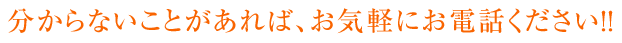 分からないことがあれば、お気軽にお電話ください!!
