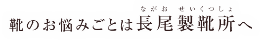 靴のお悩みごとは長尾製靴所へ