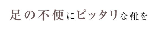 足の不便にピッタリな靴を